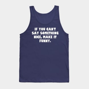 If you can't say something nice, make it funny. Tank Top